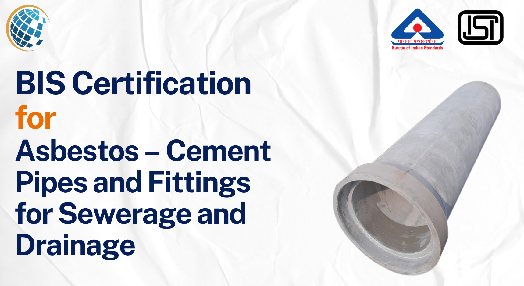 BIS Certification for Asbestos – Cement Pipes and Fittings for Sewerage and Drainage BIS Certificate for Cement Pipes and Fittings for Sewerage and Drainage - IS 6908:1991 BIS Certification