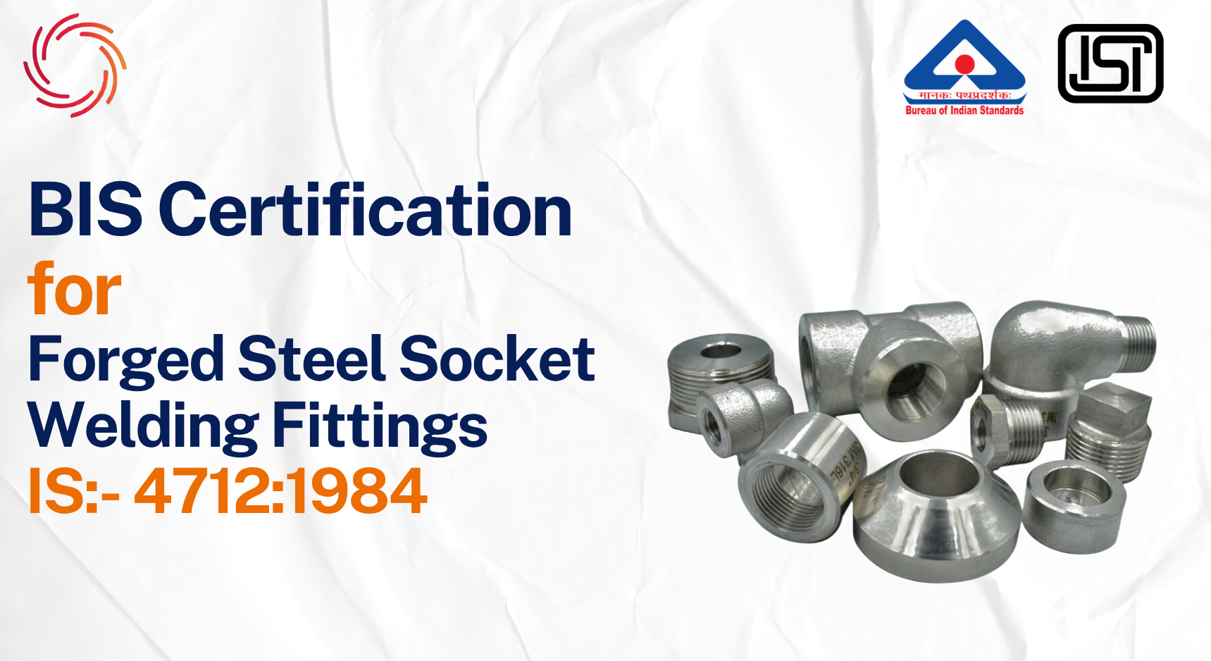 BIS License for Forged Steel Socket Welding Fittings BIS Certificate for Forged Steel Socket Welding Fittings - IS 4712:1984 BIS Certification